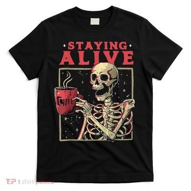 Staying Alive Skeleton Drink Coffee Funny Skeleton Skull T-Shirt