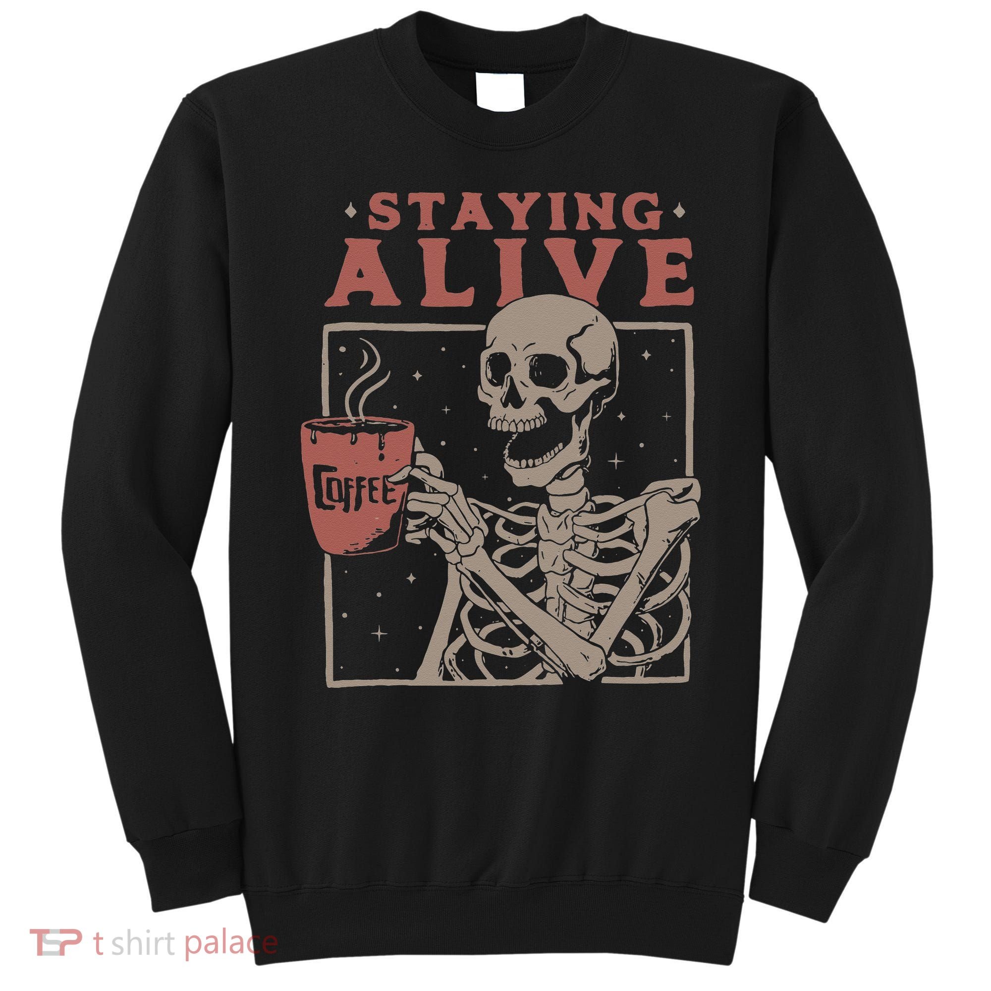 Staying Alive Skeleton Drink Coffee Funny Skeleton Skull Sweatshirt