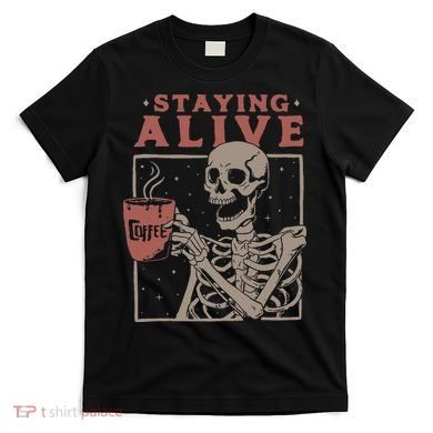 Staying Alive Skeleton Drink Coffee Funny Skeleton Skull T-Shirt