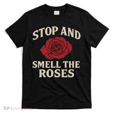Stop and Smell the Roses T-Shirt