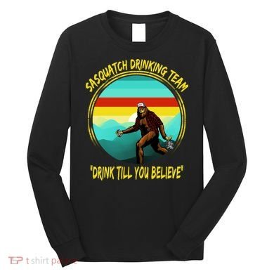 Sasquatch Drinking Team Drink Till You Believe Long Sleeve Shirt