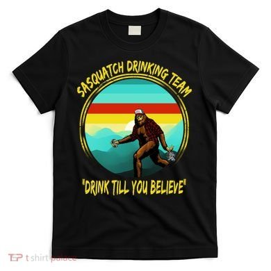 Sasquatch Drinking Team Drink Till You Believe T-Shirt