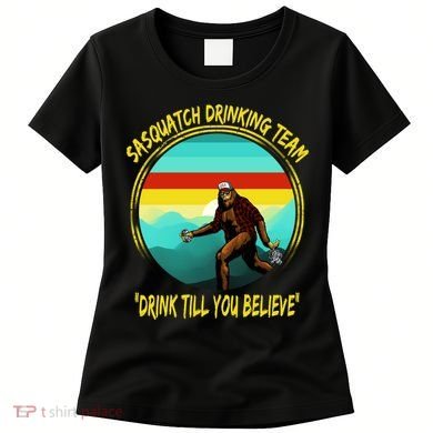 Sasquatch Drinking Team Drink Till You Believe Women's T-Shirt