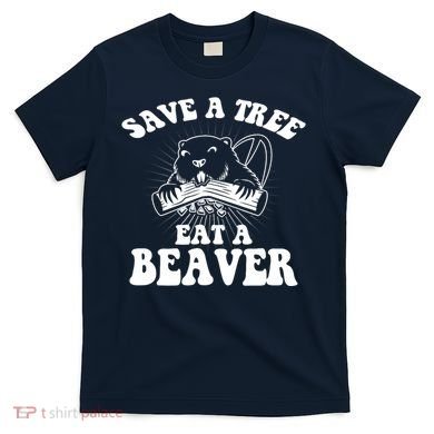 Save A Tree Eat A Beaver Funny Sayings T-Shirt