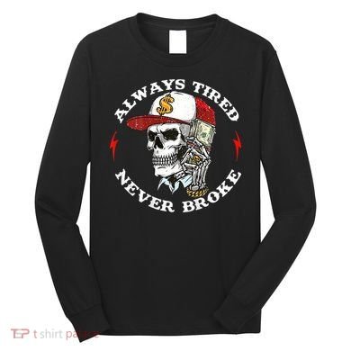Skull Always Tired Never Broke Long Sleeve Shirt