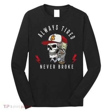 Skull Always Tired Never Broke Long Sleeve Shirt