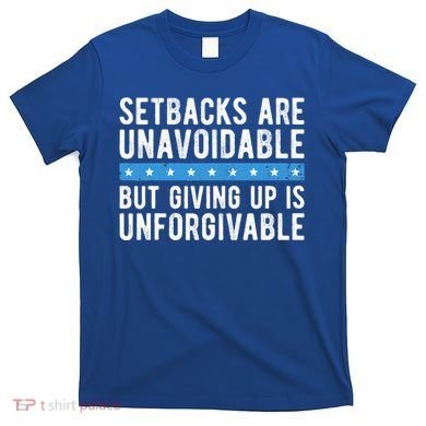 Setbacks Are Unavoidable But Giving Up Is Unforgivable T-Shirt