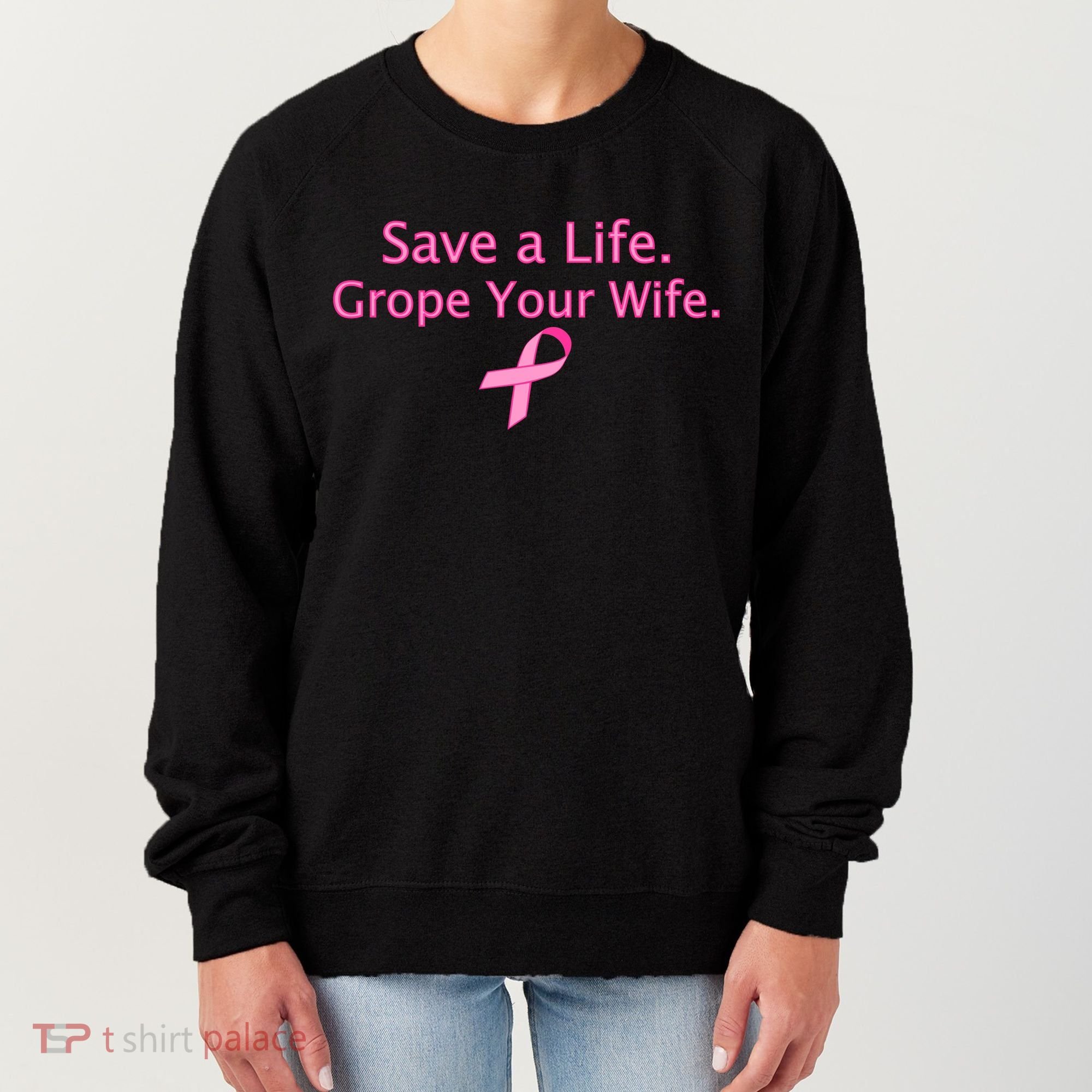 Save a Life Grope Your Wife Breast Cancer Women's Sweatshirt