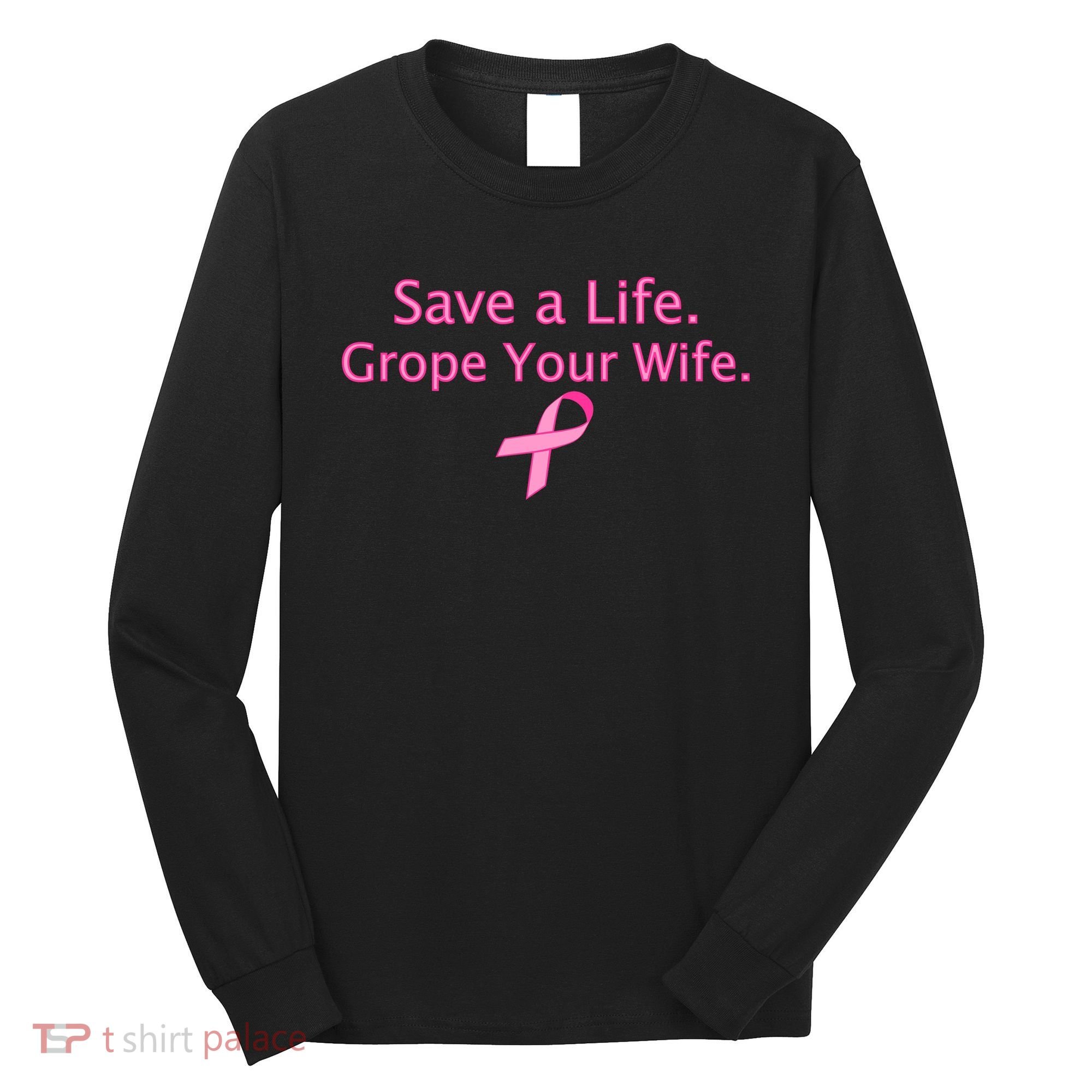 Save a Life Grope Your Wife Breast Cancer Long Sleeve Shirt