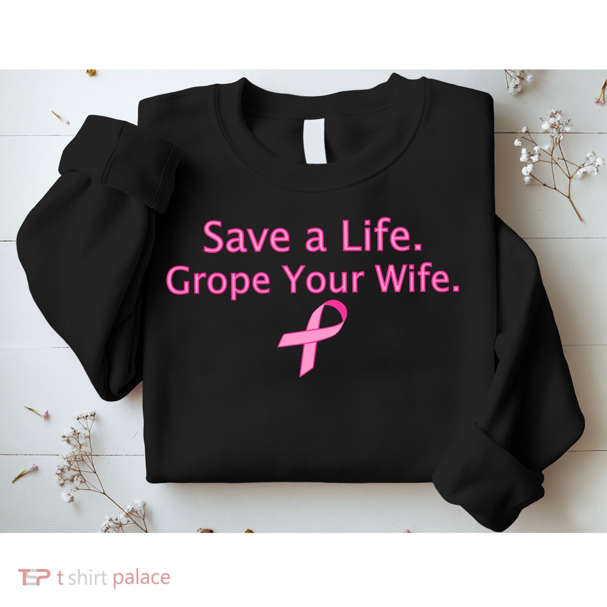 Save a Life Grope Your Wife Breast Cancer Sweatshirt