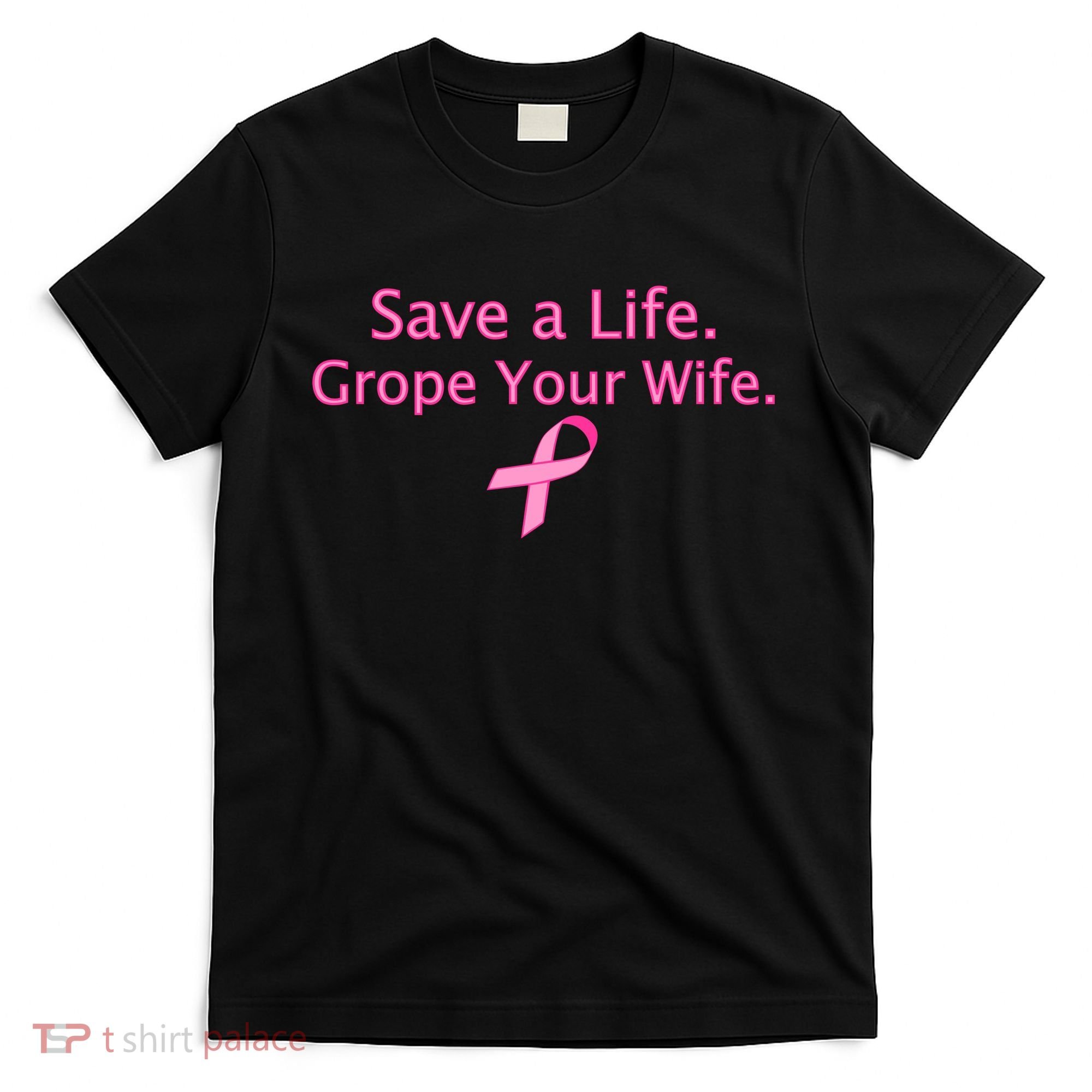 Save a Life Grope Your Wife Breast Cancer T-Shirt