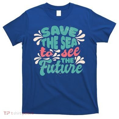 Save The Sea To See The Future T-Shirt