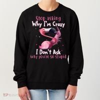 Stop Asking Why I'm Crazy I Don't Ask Why You're So Stupid Funny Women's Sweatshirt thumb 0