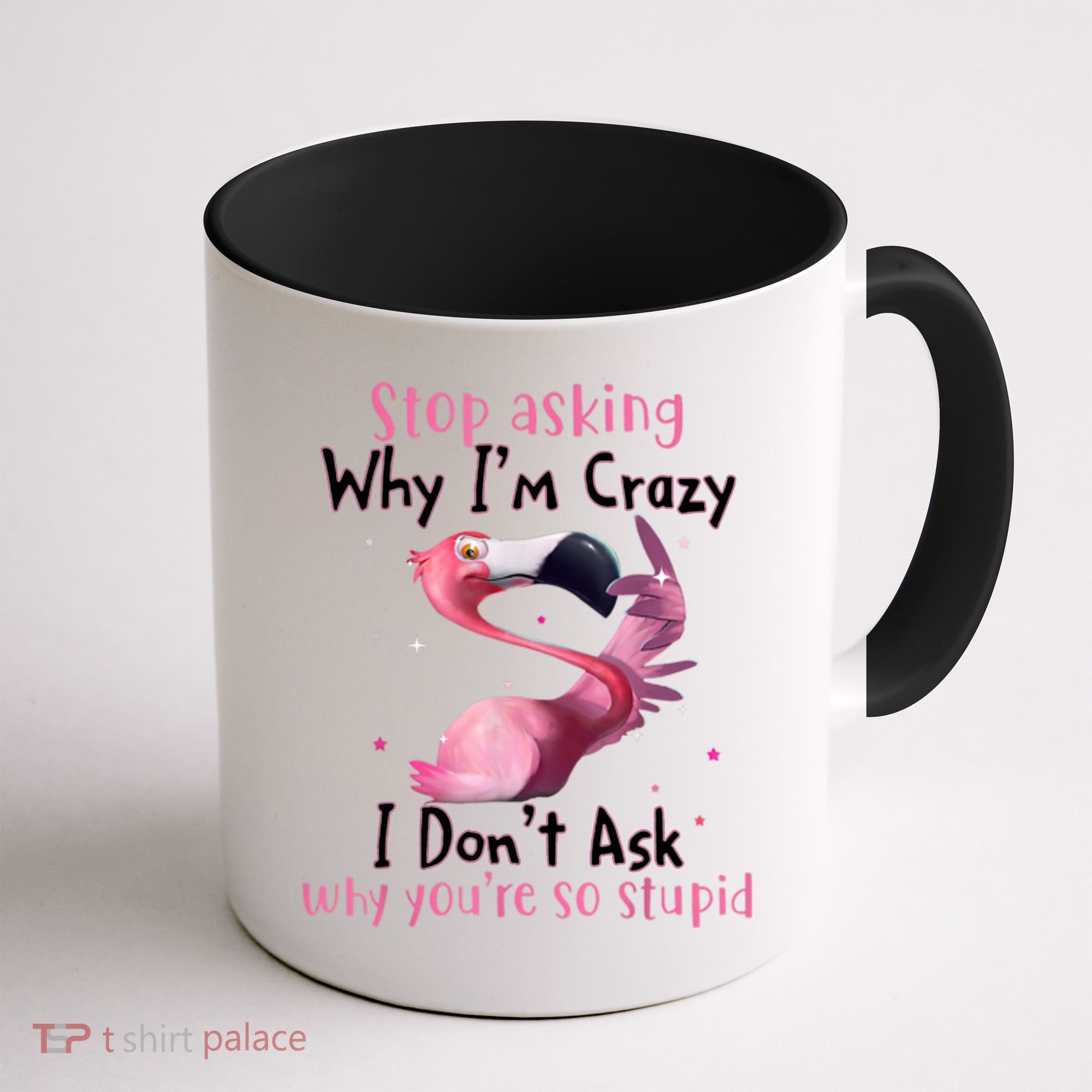 Stop Asking Why I'm Crazy I Don't Ask Why You're So Stupid Funny Coffee Mug