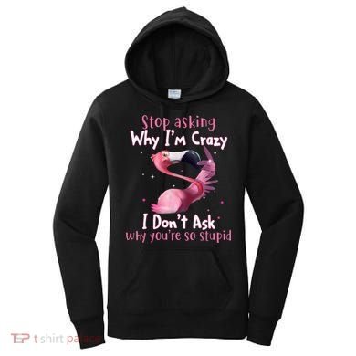 Stop Asking Why I'm Crazy I Don't Ask Why You're So Stupid Funny Women's Hoodie