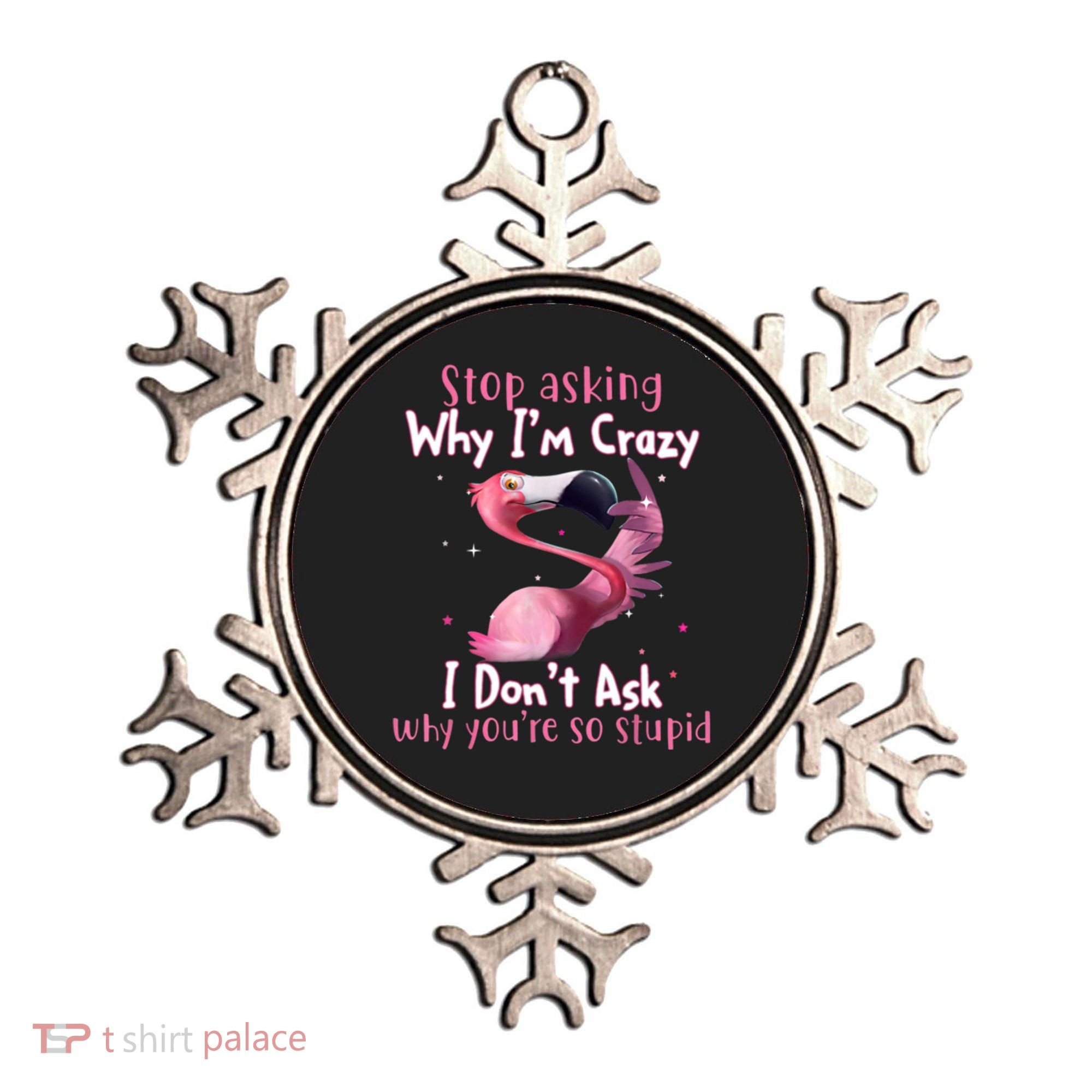 Stop Asking Why I'm Crazy I Don't Ask Why You're So Stupid Funny Ornament