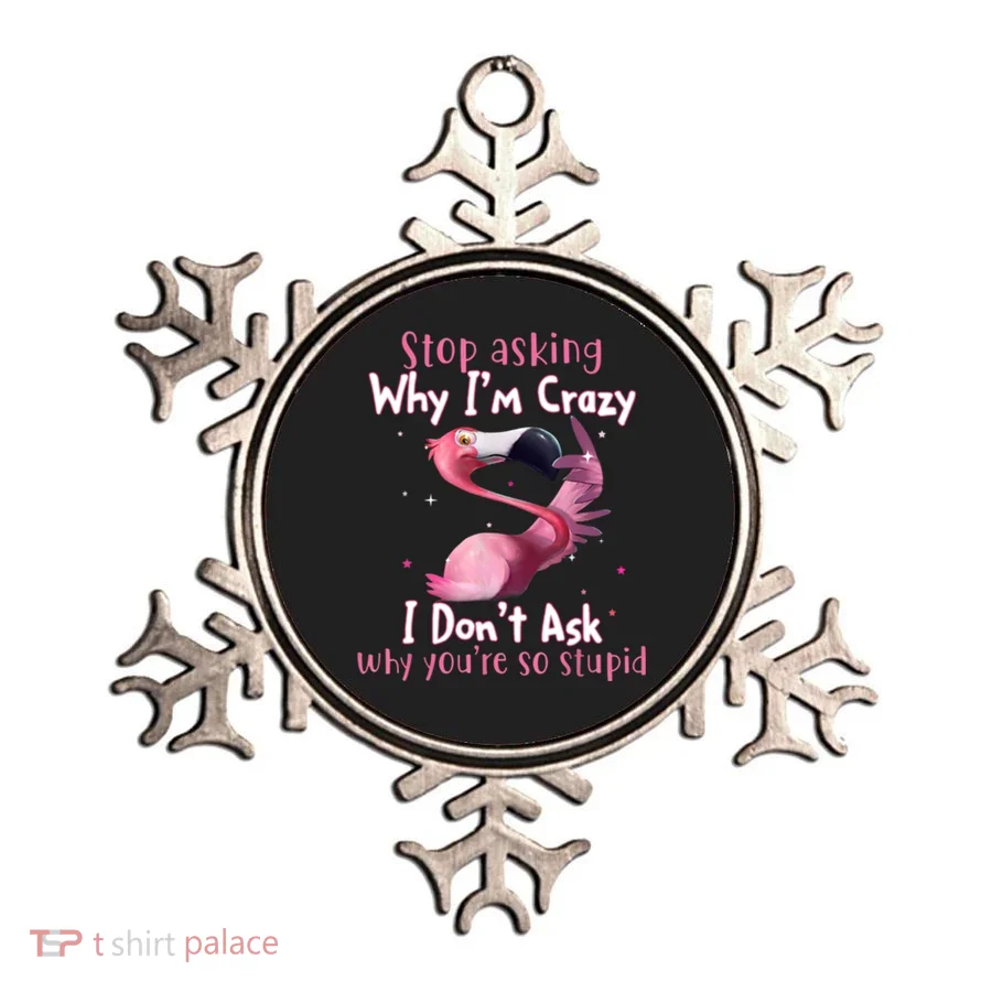 Stop Asking Why I'm Crazy I Don't Ask Why You're So Stupid Funny Ornament