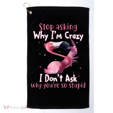 Stop Asking Why I'm Crazy I Don't Ask Why You're So Stupid Funny Golf Towel