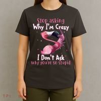 Stop Asking Why I'm Crazy I Don't Ask Why You're So Stupid Funny T-Shirt thumb 4