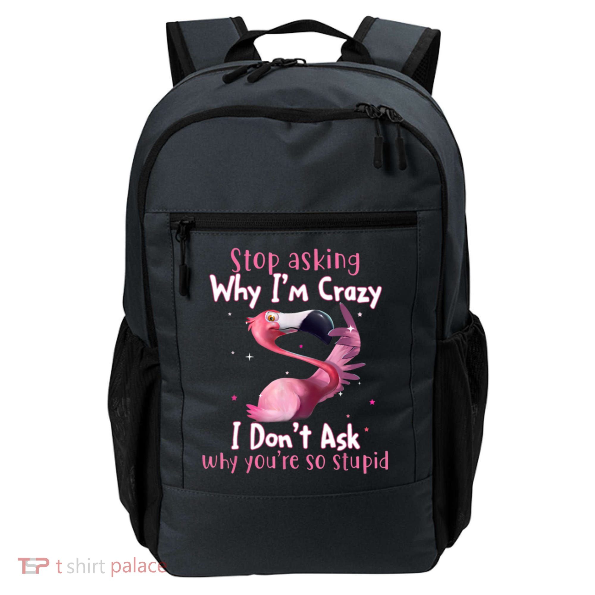 Stop Asking Why I'm Crazy I Don't Ask Why You're So Stupid Funny Backpack