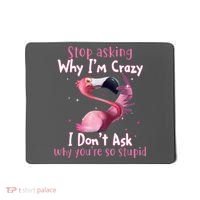Stop Asking Why I'm Crazy I Don't Ask Why You're So Stupid Funny Mousepad thumb 0