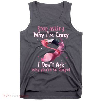 Stop Asking Why I'm Crazy I Don't Ask Why You're So Stupid Funny Tank Top