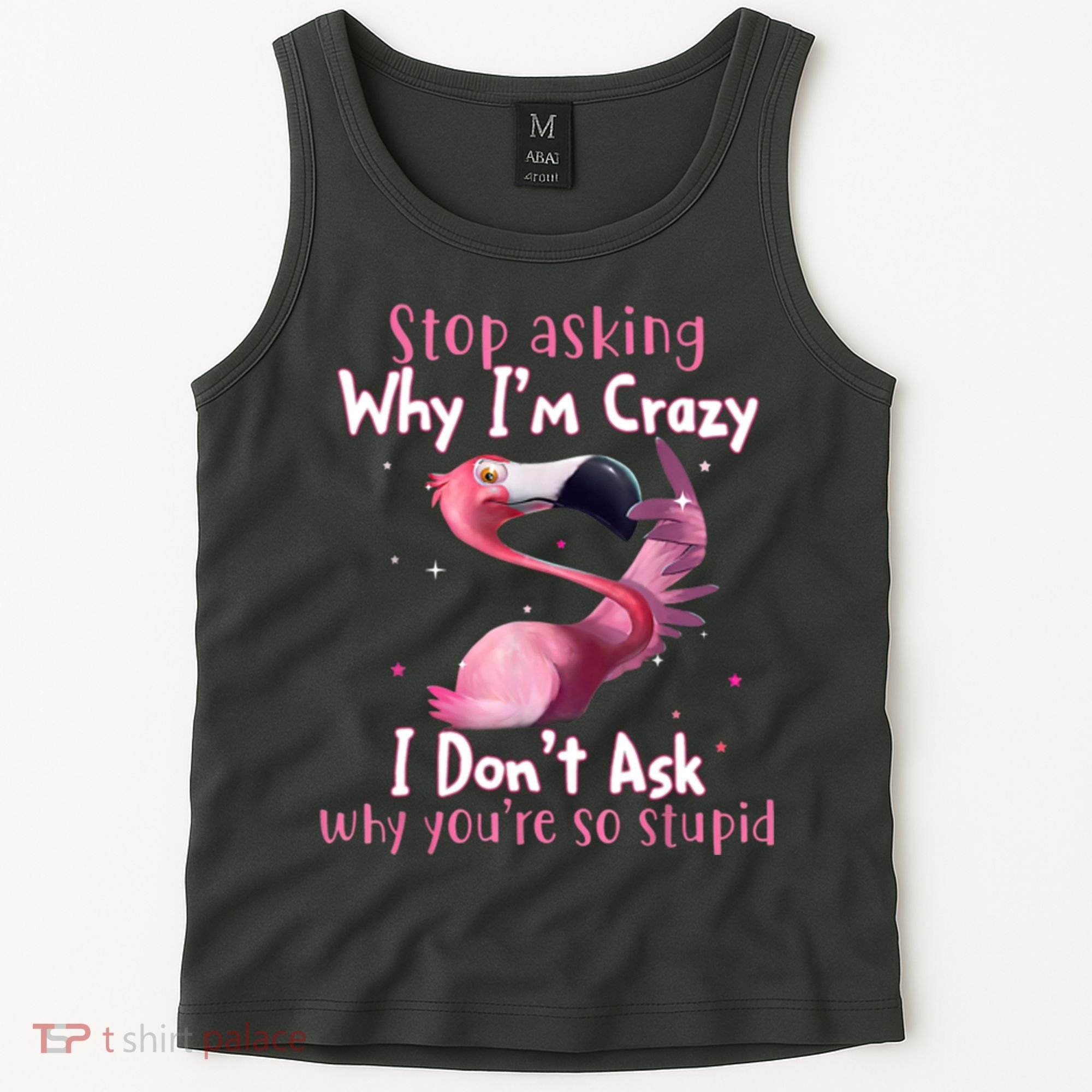 Stop Asking Why I'm Crazy I Don't Ask Why You're So Stupid Funny Tank Top