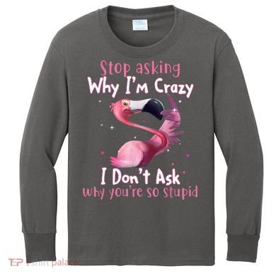 Stop Asking Why I'm Crazy I Don't Ask Why You're So Stupid Funny Kids Long Sleeve Shirt