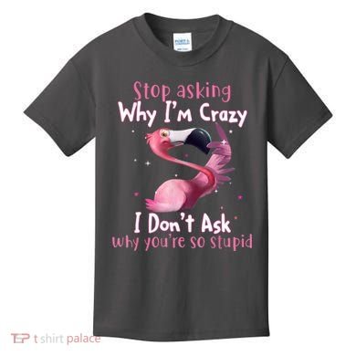 Stop Asking Why I'm Crazy I Don't Ask Why You're So Stupid Funny Kids T-Shirt