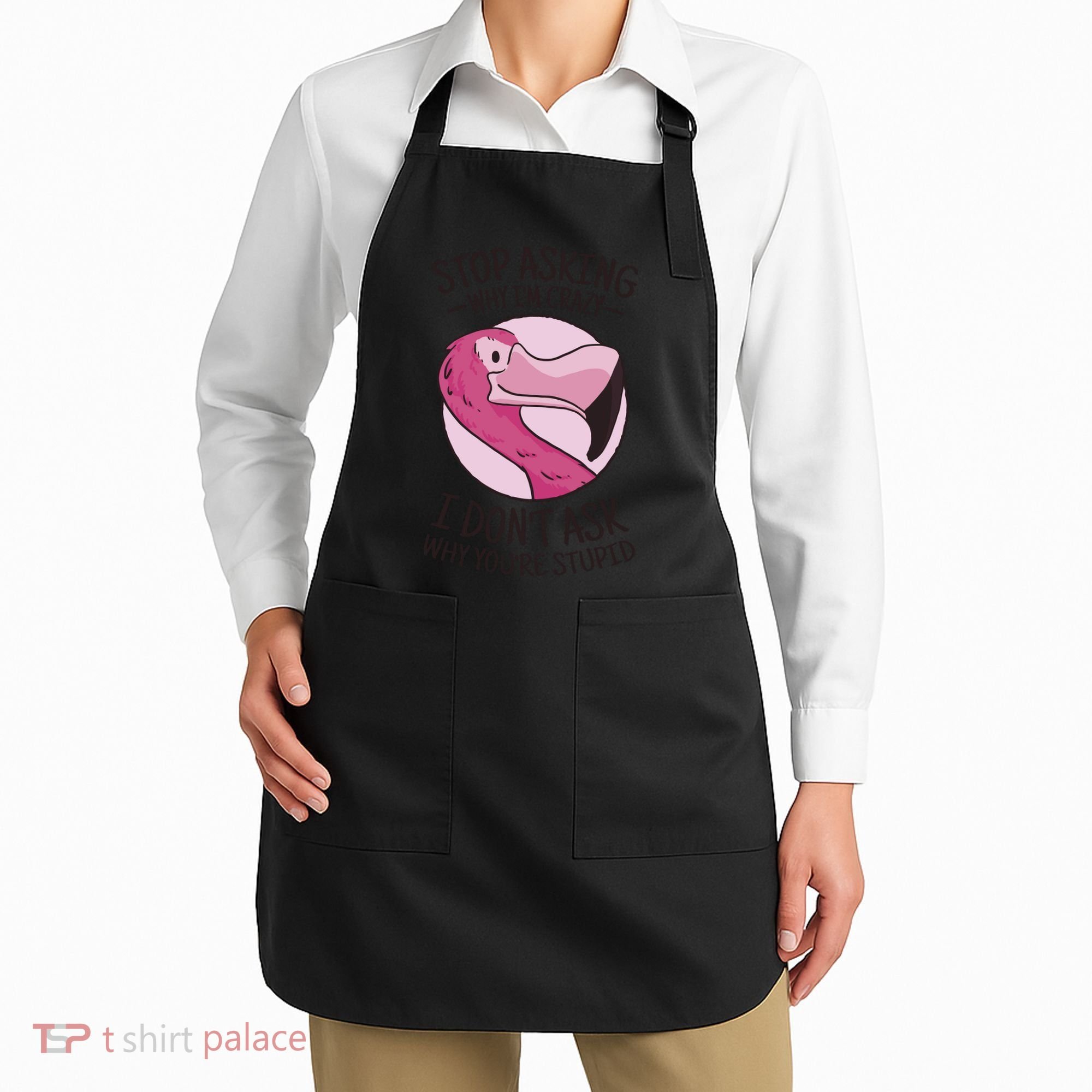 Stop Asking Why I'm Crazy I Don't Ask Why You're Stupid Apron