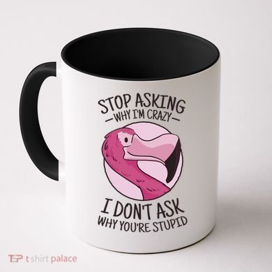 Stop Asking Why I'm Crazy I Don't Ask Why You're Stupid Coffee Mug