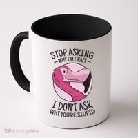 Stop Asking Why I'm Crazy I Don't Ask Why You're Stupid Coffee Mug thumb 0