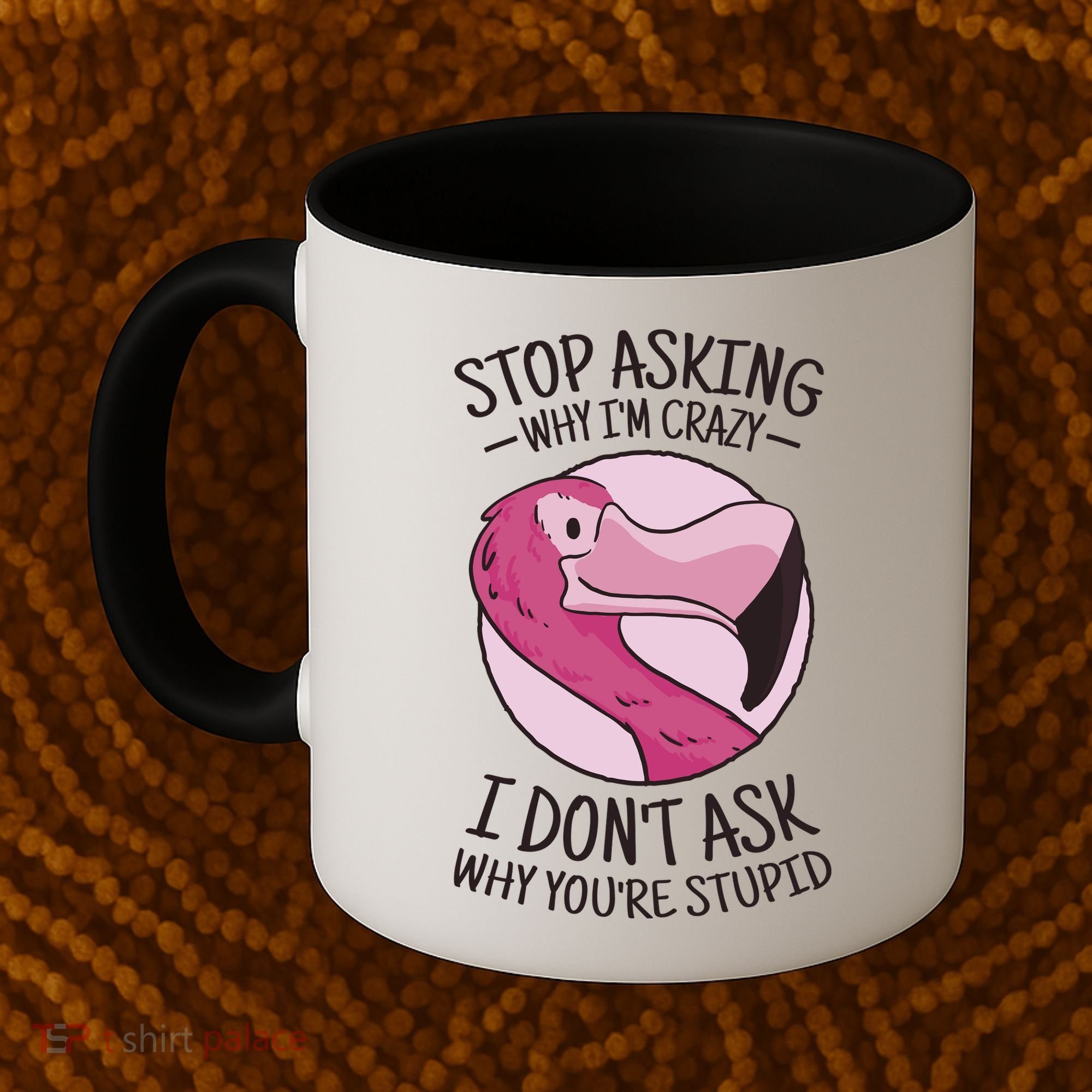 Stop Asking Why I'm Crazy I Don't Ask Why You're Stupid Coffee Mug