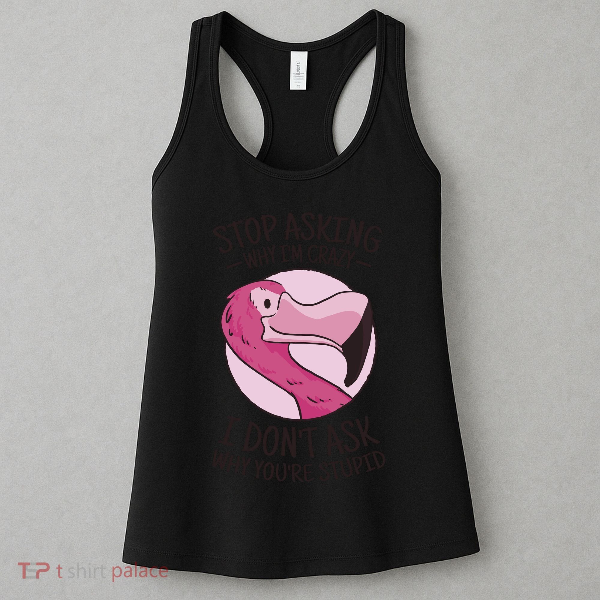 Stop Asking Why I'm Crazy I Don't Ask Why You're Stupid Women's Tank Top