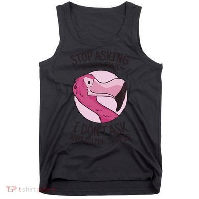 Stop Asking Why I'm Crazy I Don't Ask Why You're Stupid Tank Top