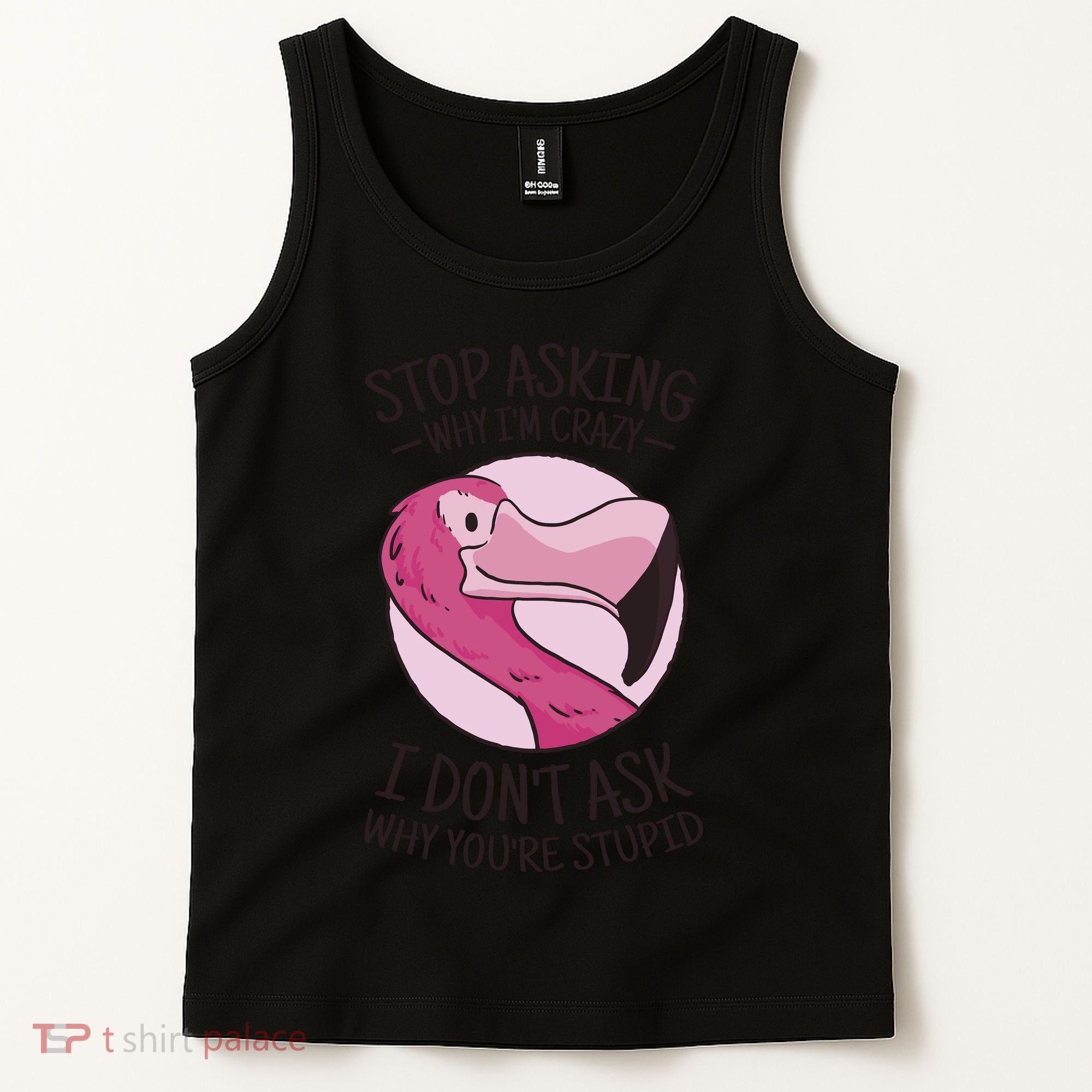 Stop Asking Why I'm Crazy I Don't Ask Why You're Stupid Tank Top