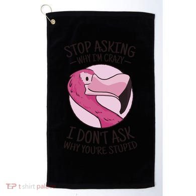 Stop Asking Why I'm Crazy I Don't Ask Why You're Stupid Golf Towel