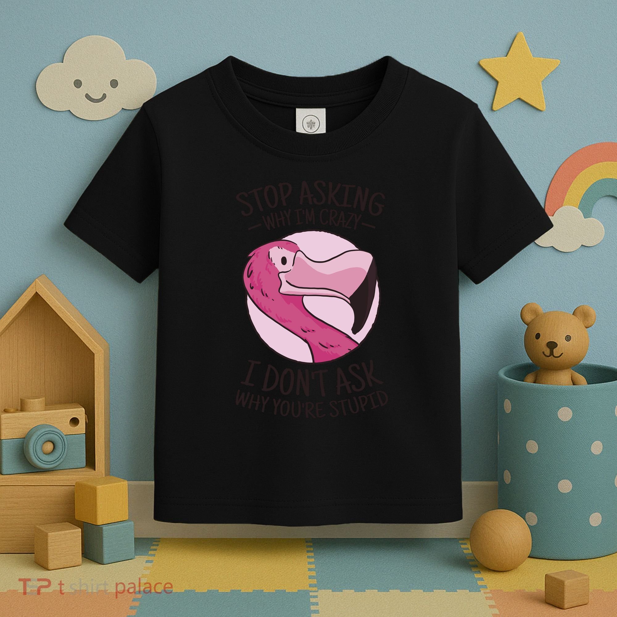 Stop Asking Why I'm Crazy I Don't Ask Why You're Stupid Toddler T-Shirt
