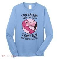 Stop Asking Why I'm Crazy I Don't Ask Why You're Stupid Long Sleeve Shirt thumb 0