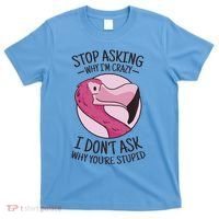 Stop Asking Why I'm Crazy I Don't Ask Why You're Stupid T-Shirt thumb 0