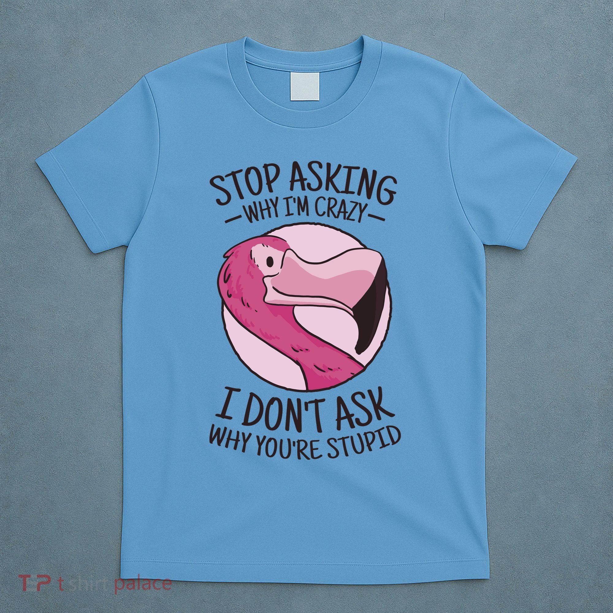 Stop Asking Why I'm Crazy I Don't Ask Why You're Stupid T-Shirt