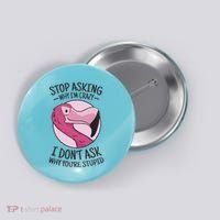 Stop Asking Why I'm Crazy I Don't Ask Why You're Stupid Button thumb 0