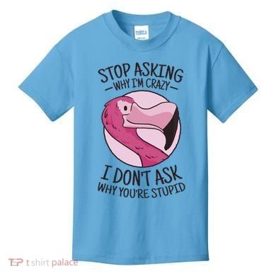 Stop Asking Why I'm Crazy I Don't Ask Why You're Stupid Kids T-Shirt