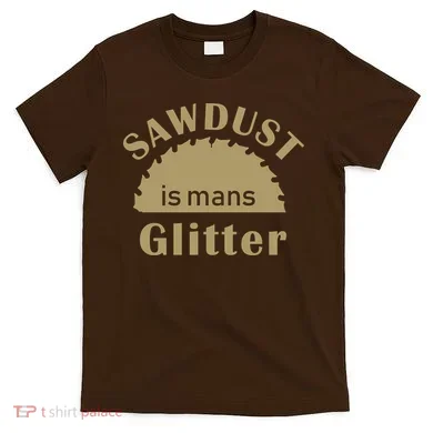 Sawdust Is Man Glitter T-Shirt