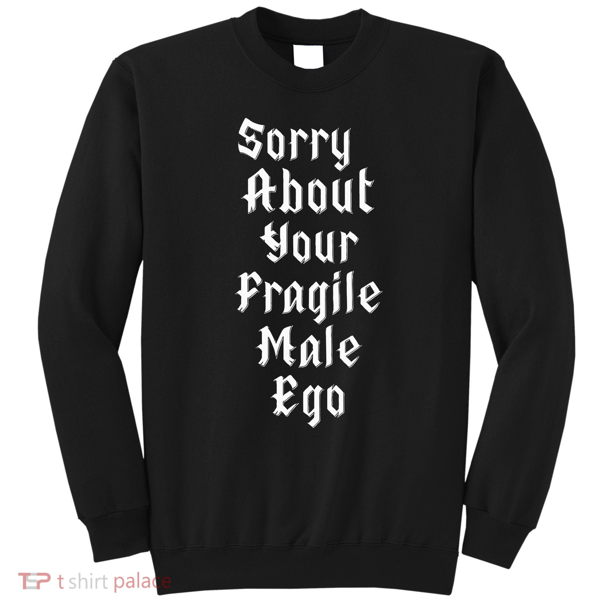 Sorry About Your Fragile Male Ego= Sweatshirt