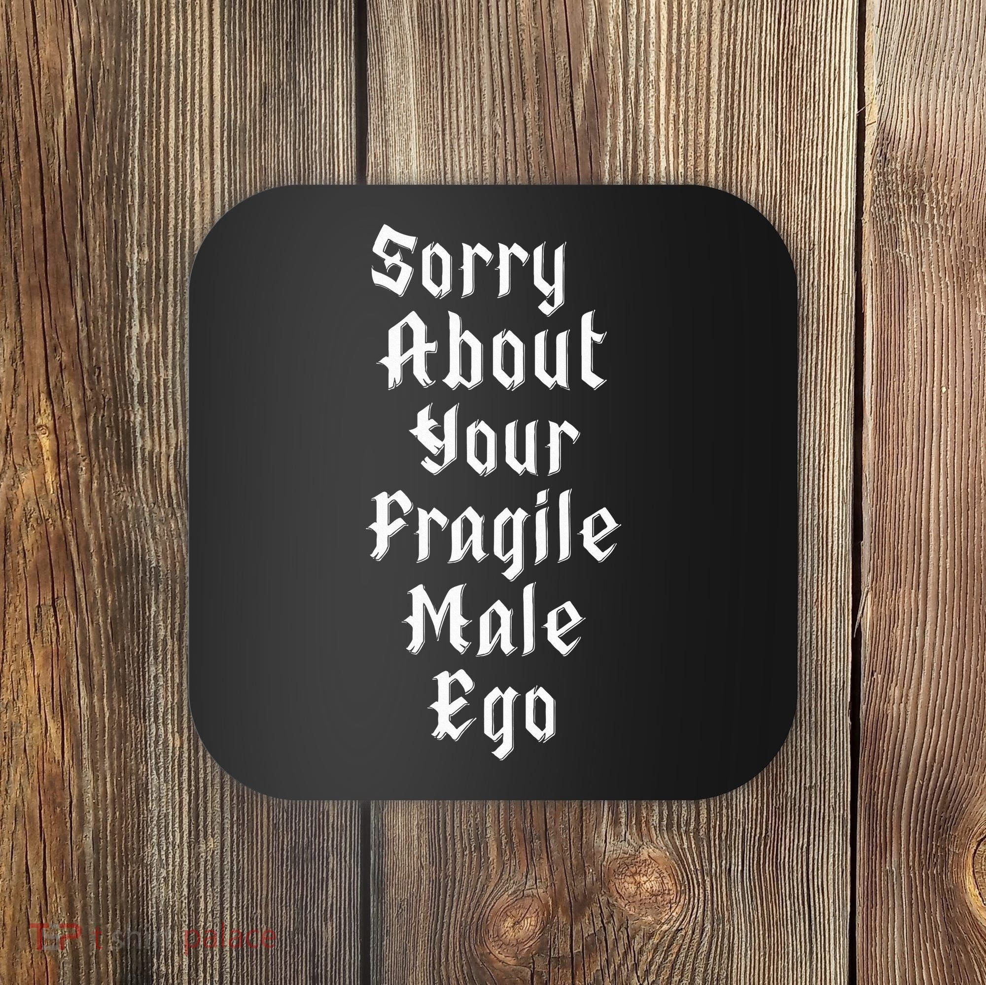 Sorry About Your Fragile Male Ego= Coaster