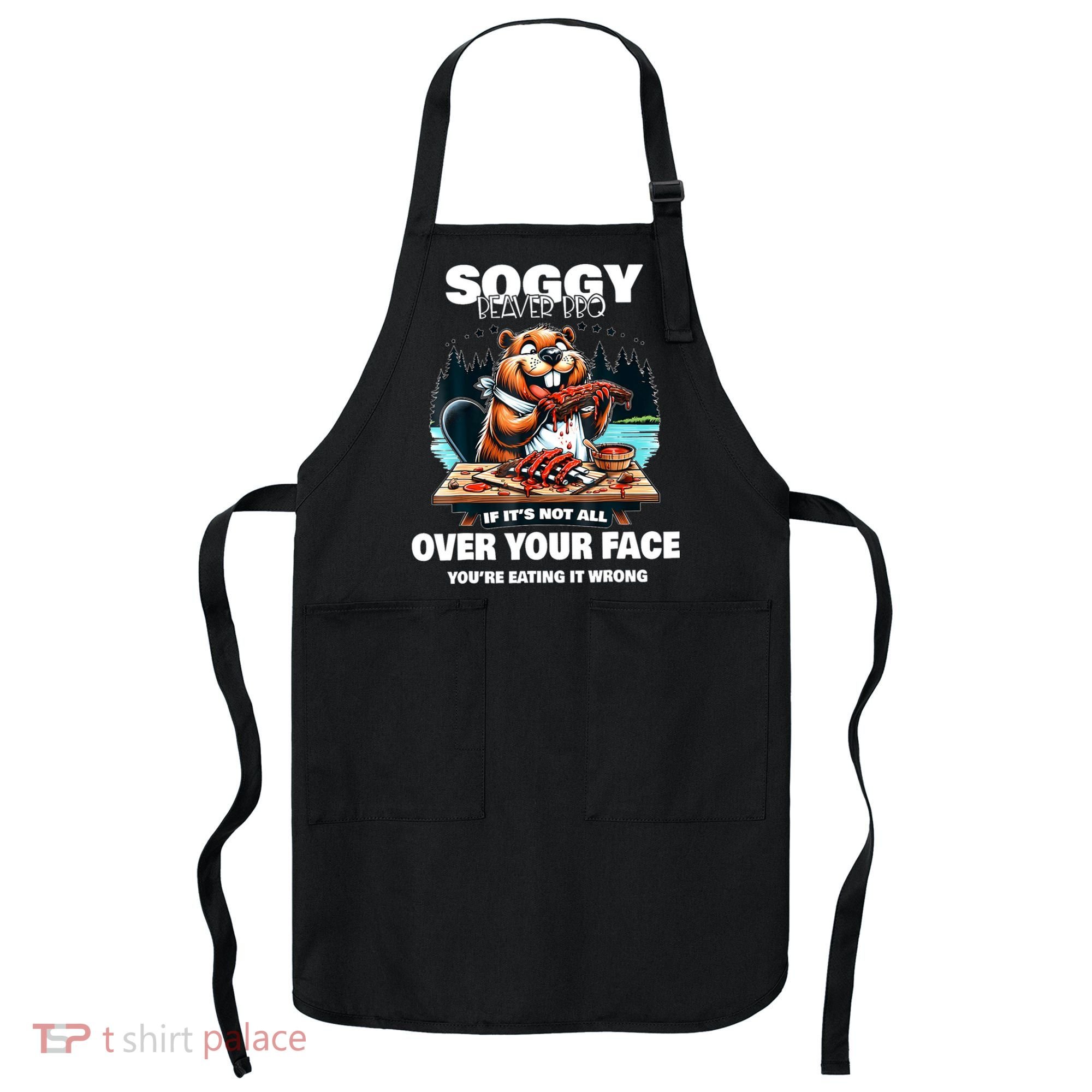 Soggy Beaver Bbq If ItS Not All Over Your Face Beaver Apron