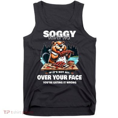 Soggy Beaver Bbq If ItS Not All Over Your Face Beaver Tank Top