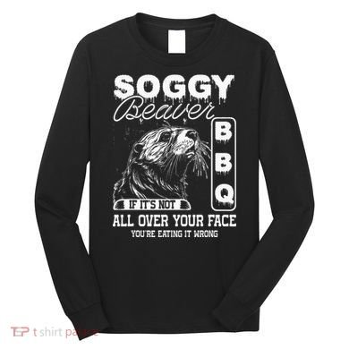 Soggy Beaver Bbq ItS Not All Over Your Face Eating It Wrong Long Sleeve Shirt