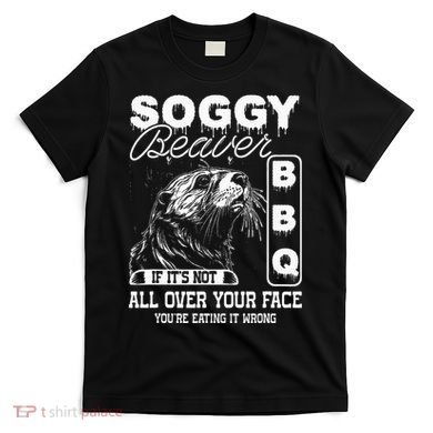 Soggy Beaver Bbq ItS Not All Over Your Face Eating It Wrong T-Shirt